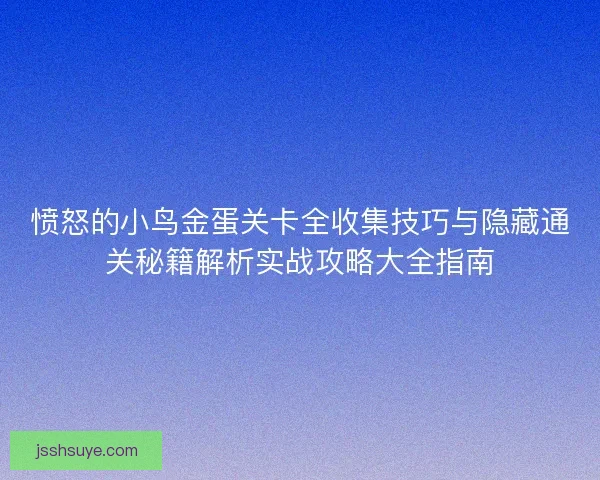 愤怒的小鸟金蛋关卡全收集技巧与隐藏通关秘籍解析实战攻略大全指南