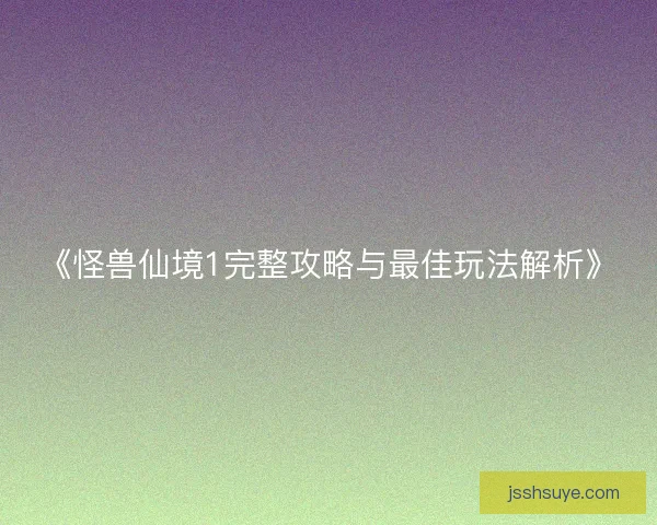 《怪兽仙境1完整攻略与最佳玩法解析》