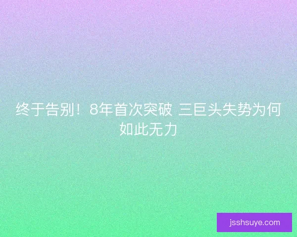 终于告别！8年首次突破 三巨头失势为何如此无力