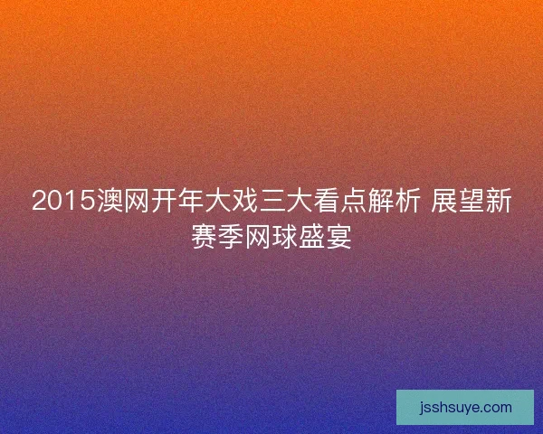 2015澳网开年大戏三大看点解析 展望新赛季网球盛宴