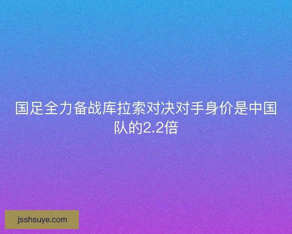 国足全力备战库拉索对决对手身价是中国队的2.2倍