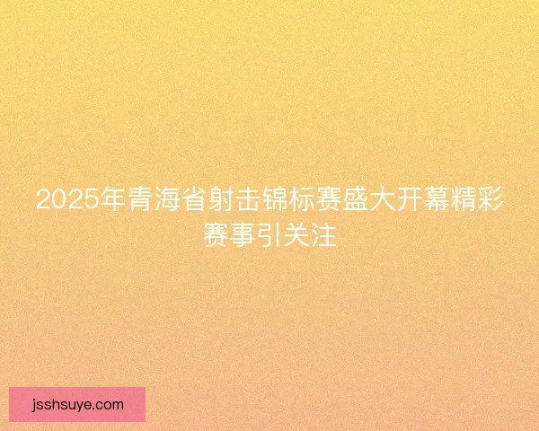 2025年青海省射击锦标赛盛大开幕精彩赛事引关注