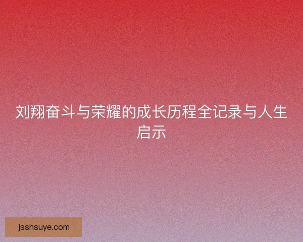 刘翔奋斗与荣耀的成长历程全记录与人生启示 刘翔奋斗与荣耀的成长历程全记录与人生启示