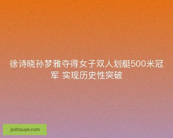徐诗晓孙梦雅夺得女子双人划艇500米冠军 实现历史性突破 徐诗晓孙梦雅夺得女子双人划艇500米冠军 实现历史性突破