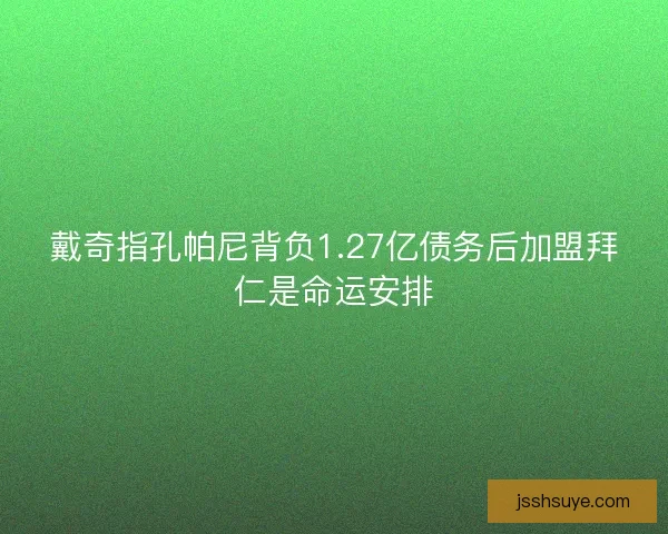 戴奇指孔帕尼背负1.27亿债务后加盟拜仁是命运安排