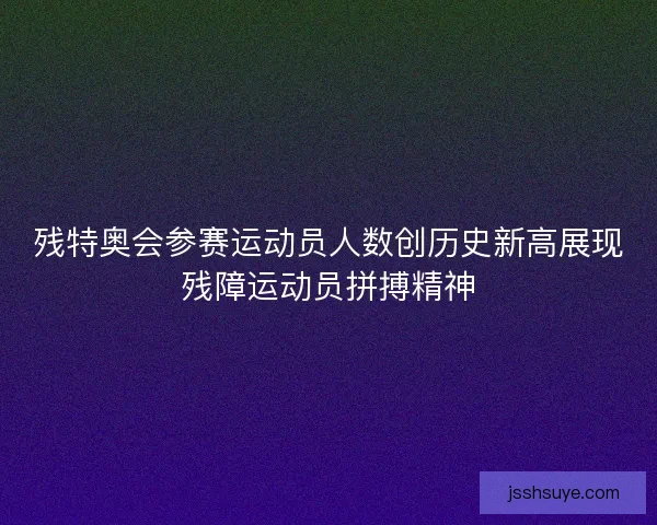 残特奥会参赛运动员人数创历史新高展现残障运动员拼搏精神 残特奥会参赛运动员人数创历史新高展现残障运动员拼搏精神