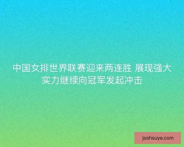 中国女排世界联赛迎来两连胜 展现强大实力继续向冠军发起冲击