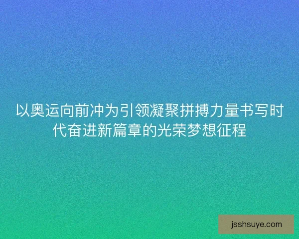 以奥运向前冲为引领凝聚拼搏力量书写时代奋进新篇章的光荣梦想征程